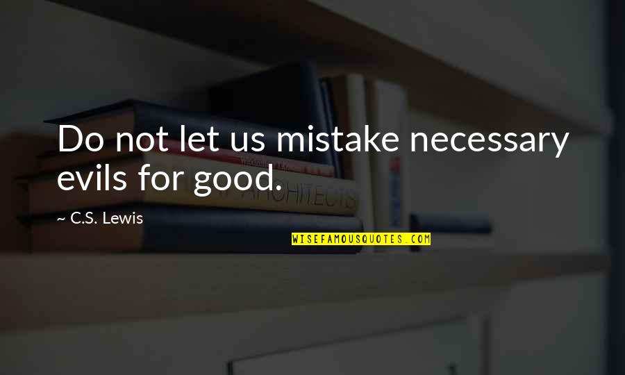 Necessary Evils Quotes By C.S. Lewis: Do not let us mistake necessary evils for