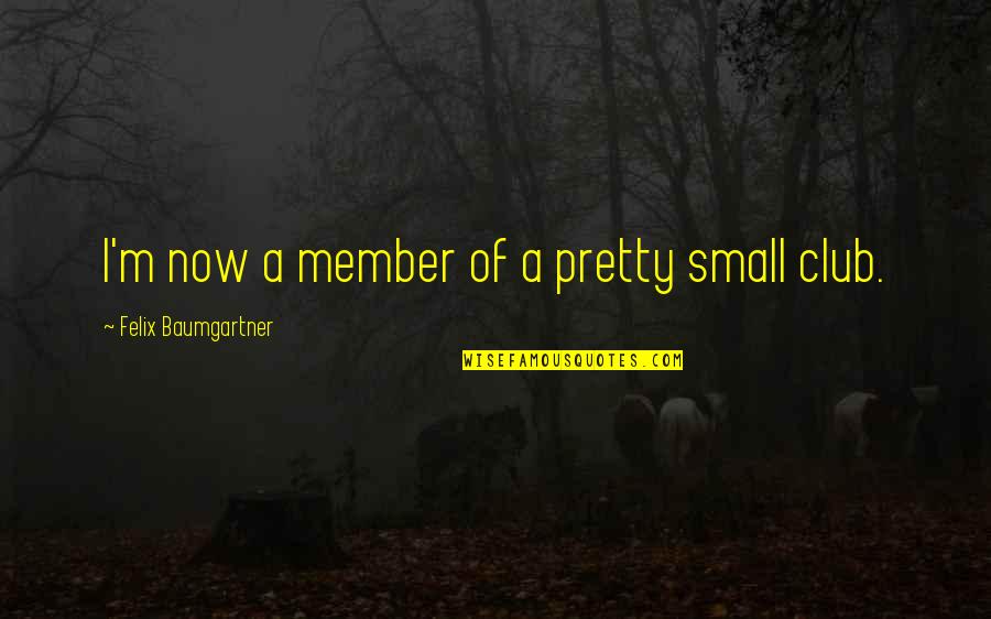 Necessary Evils Quotes By Felix Baumgartner: I'm now a member of a pretty small