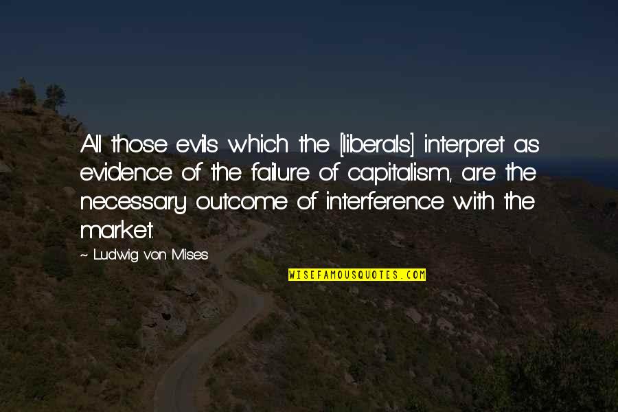Necessary Evils Quotes By Ludwig Von Mises: All those evils which the [liberals] interpret as