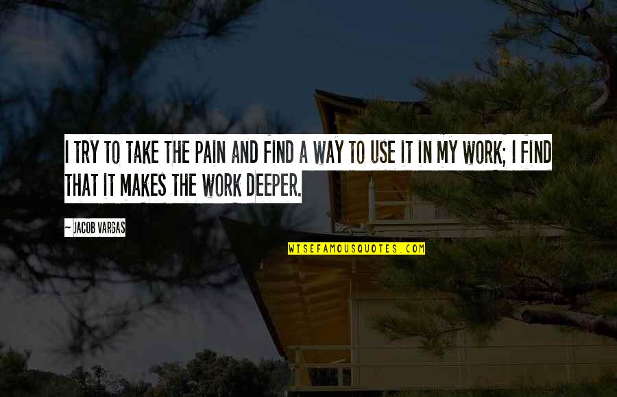 Necessary For The Process Quotes By Jacob Vargas: I try to take the pain and find