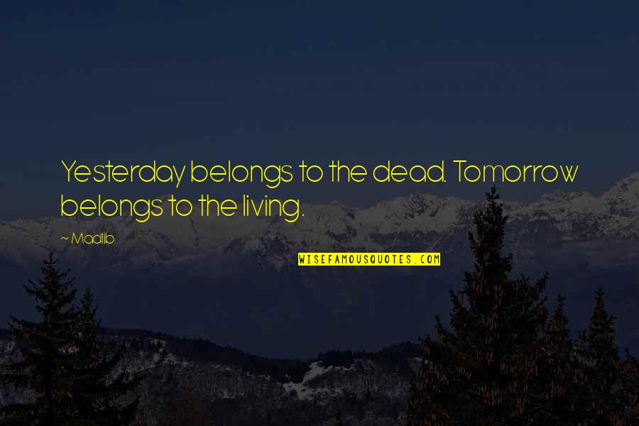 Necessary For The Process Quotes By Madlib: Yesterday belongs to the dead. Tomorrow belongs to