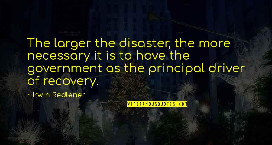 Necessary Government Quotes By Irwin Redlener: The larger the disaster, the more necessary it