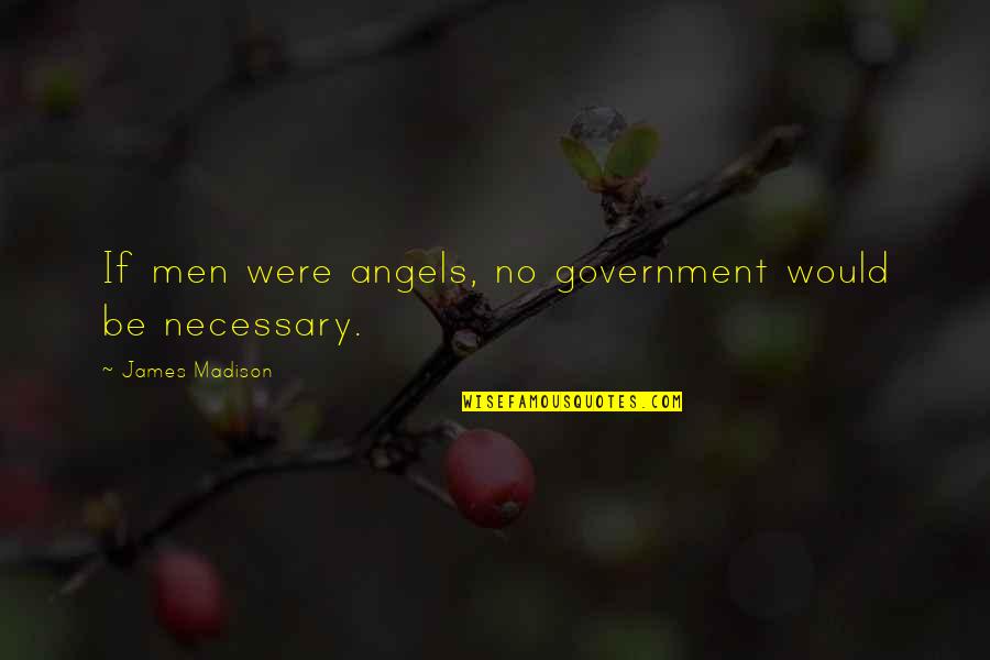 Necessary Government Quotes By James Madison: If men were angels, no government would be