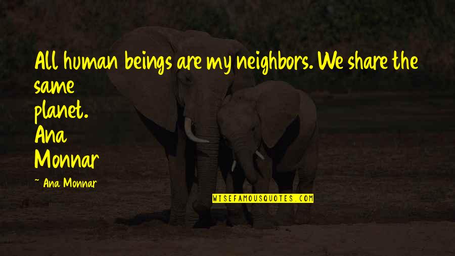 Necessary Losses Judith Viorst Quotes By Ana Monnar: All human beings are my neighbors. We share