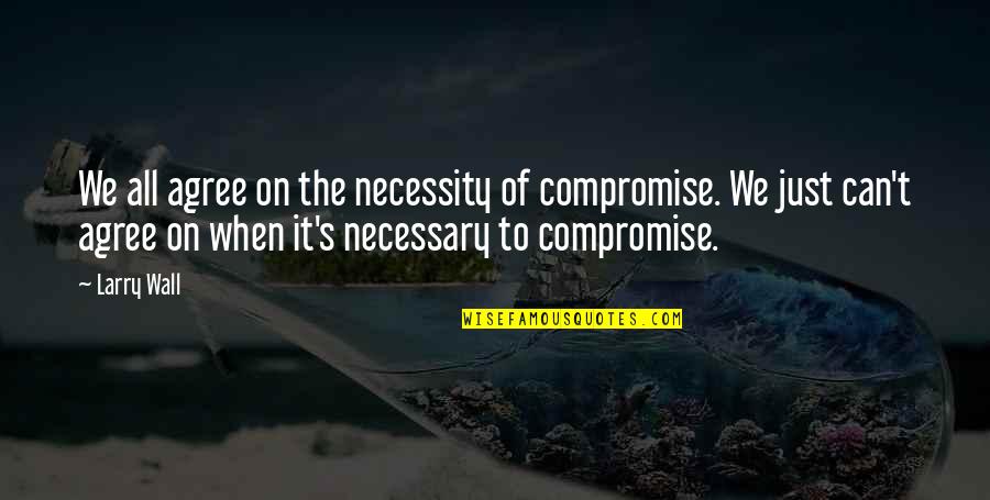 Necessary Quotes By Larry Wall: We all agree on the necessity of compromise. Necessary Quotes By Larry Wall: We all agree on the necessity of compromise.