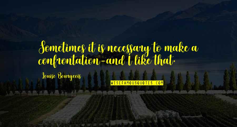 Necessary Quotes By Louise Bourgeois: Sometimes it is necessary to make a confrontation-and Necessary Quotes By Louise Bourgeois: Sometimes it is necessary to make a confrontation-and
