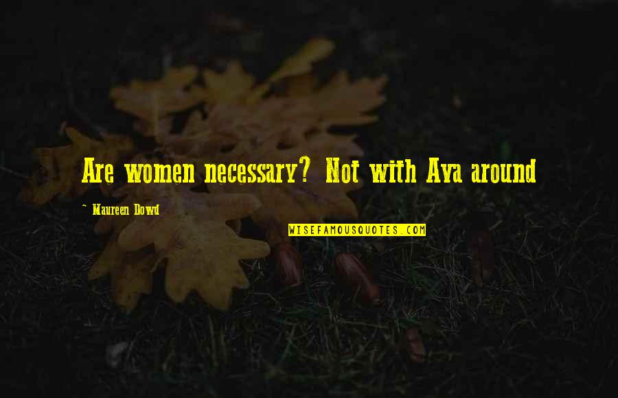 Necessary Quotes By Maureen Dowd: Are women necessary? Not with Ava around Necessary Quotes By Maureen Dowd: Are women necessary? Not with Ava around