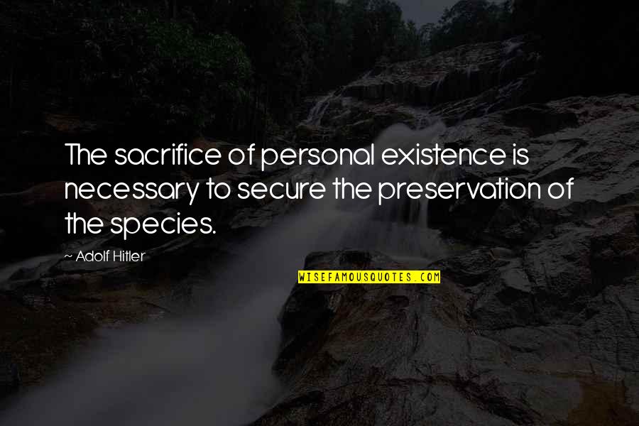 Necessary Sacrifice Quotes By Adolf Hitler: The sacrifice of personal existence is necessary to