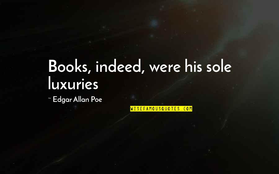 Necessary Sacrifice Quotes By Edgar Allan Poe: Books, indeed, were his sole luxuries Necessary Sacrifice Quotes By Edgar Allan Poe: Books, indeed, were his sole luxuries