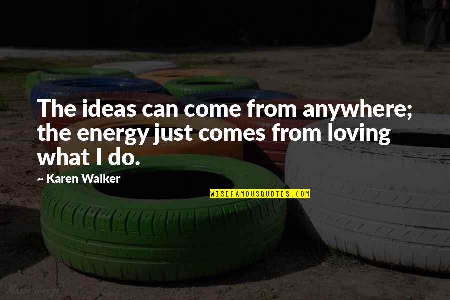 Necessary Sacrifice Quotes By Karen Walker: The ideas can come from anywhere; the energy