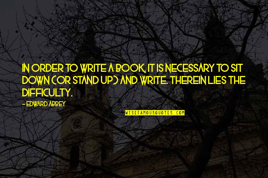 Necessary To Or Necessary Quotes By Edward Abbey: In order to write a book, it is