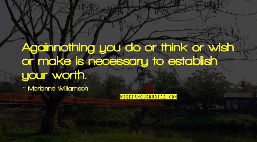 Necessary To Or Necessary Quotes By Marianne Williamson: Againnothing you do or think or wish or