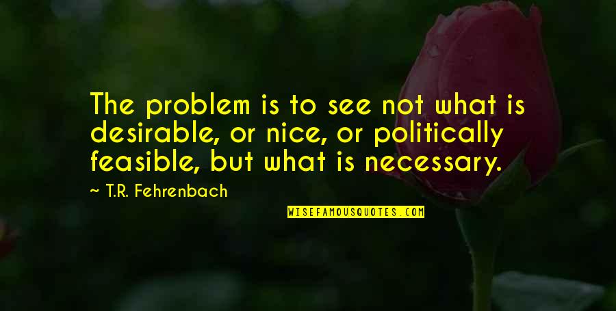 Necessary To Or Necessary Quotes By T.R. Fehrenbach: The problem is to see not what is