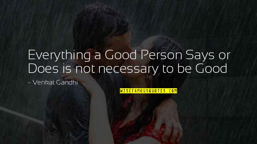 Necessary To Or Necessary Quotes By Venkat Gandhi: Everything a Good Person Says or Does is