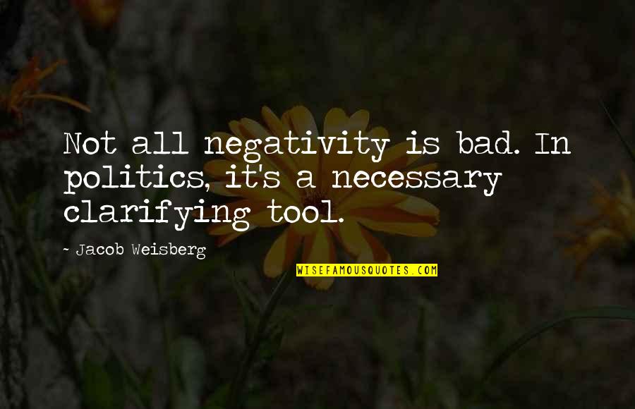 Necessary Tools Quotes By Jacob Weisberg: Not all negativity is bad. In politics, it's