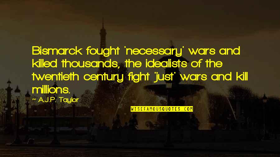 Necessary War Quotes By A.J.P. Taylor: Bismarck fought 'necessary' wars and killed thousands, the