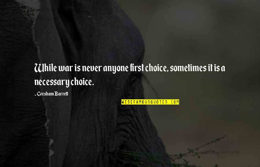 Necessary War Quotes By Gresham Barrett: While war is never anyone first choice, sometimes