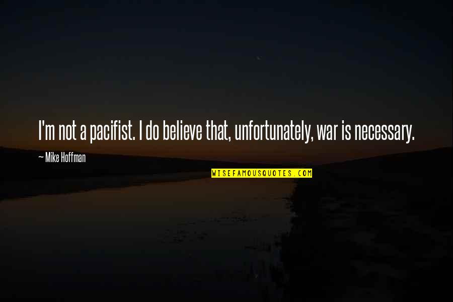 Necessary War Quotes By Mike Hoffman: I'm not a pacifist. I do believe that,