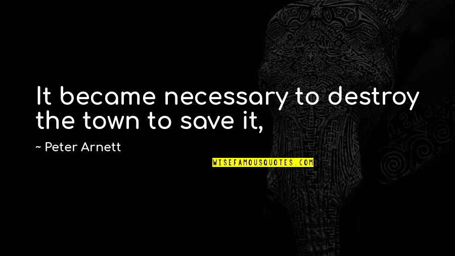 Necessary War Quotes By Peter Arnett: It became necessary to destroy the town to