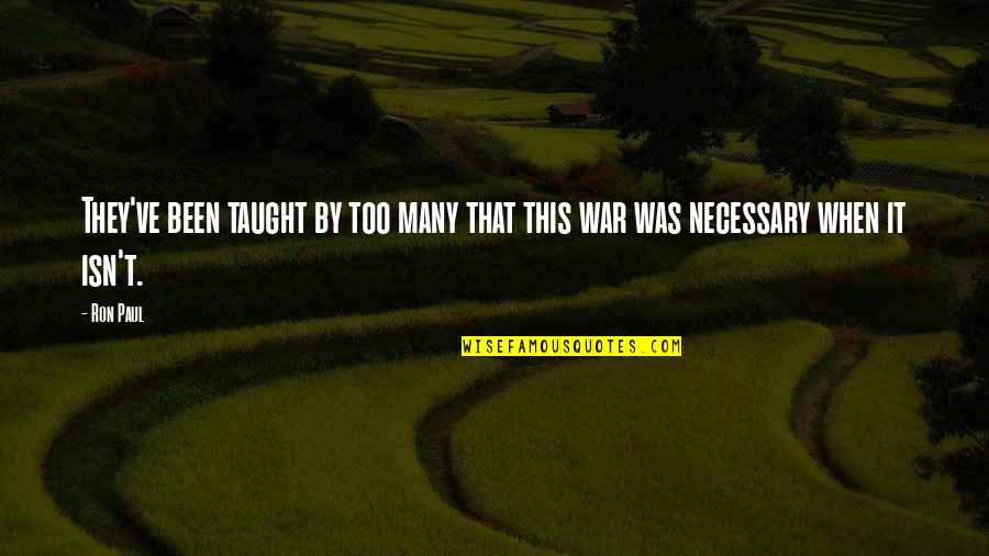 Necessary War Quotes By Ron Paul: They've been taught by too many that this