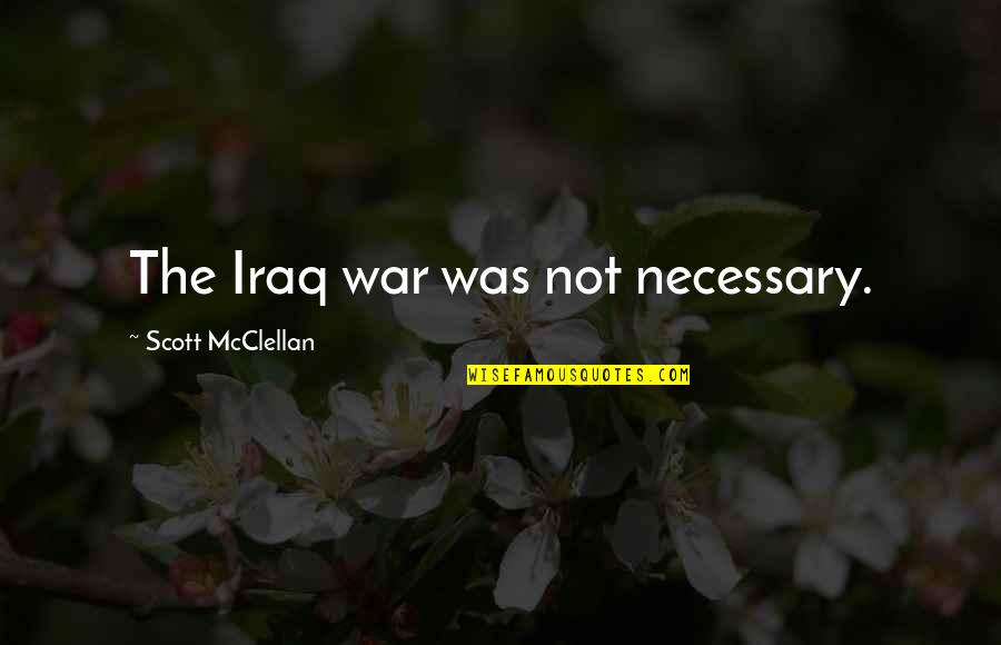 Necessary War Quotes By Scott McClellan: The Iraq war was not necessary.