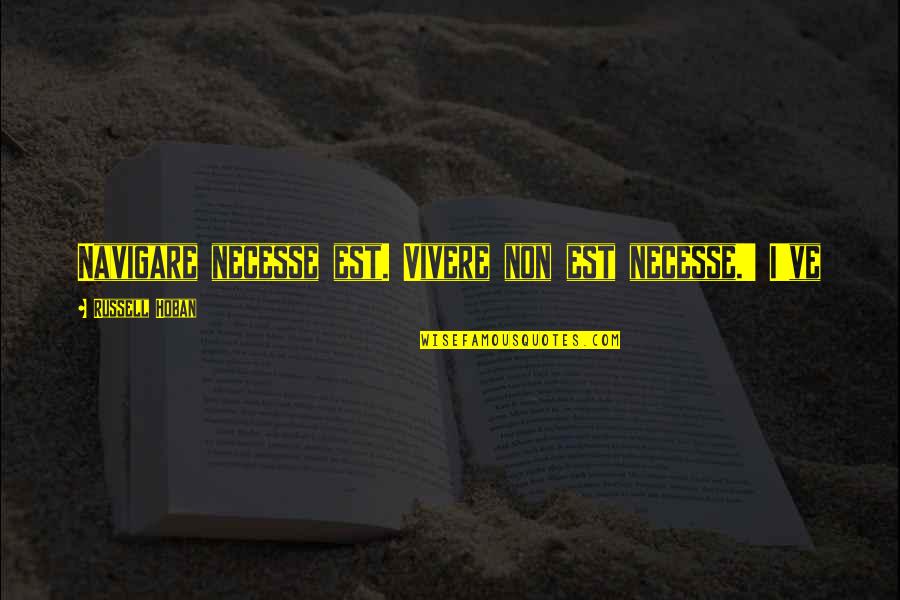 Necesse Quotes By Russell Hoban: Navigare necesse est. Vivere non est necesse.' I've Necesse Quotes By Russell Hoban: Navigare necesse est. Vivere non est necesse.' I've