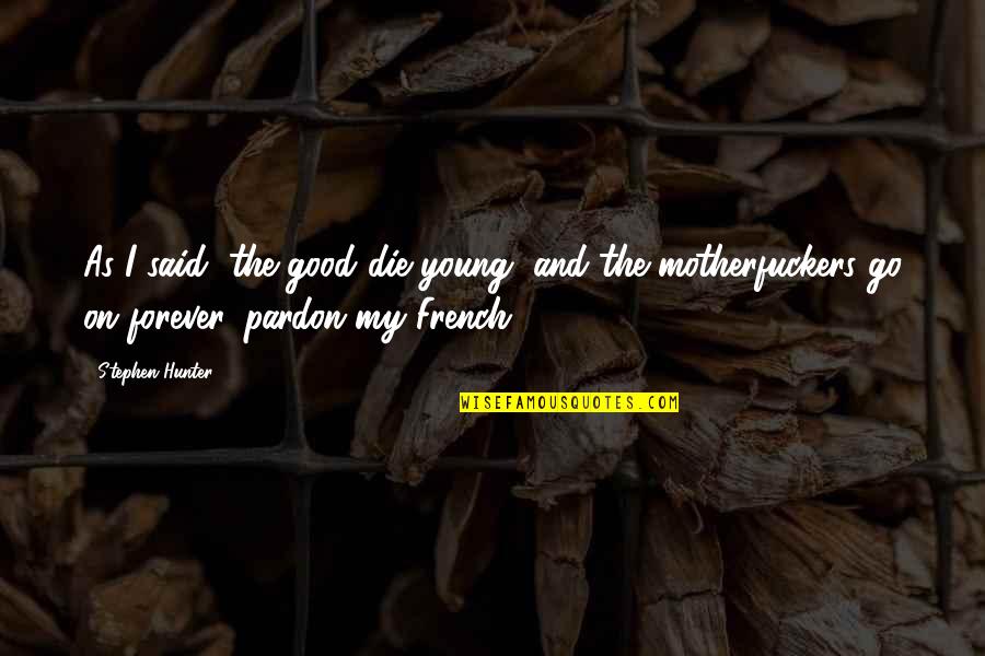 Necesse Quotes By Stephen Hunter: As I said, the good die young, and Necesse Quotes By Stephen Hunter: As I said, the good die young, and