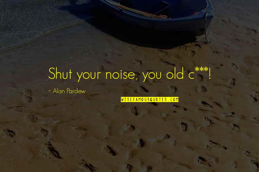 Necesser Quotes By Alan Pardew: Shut your noise, you old c***!