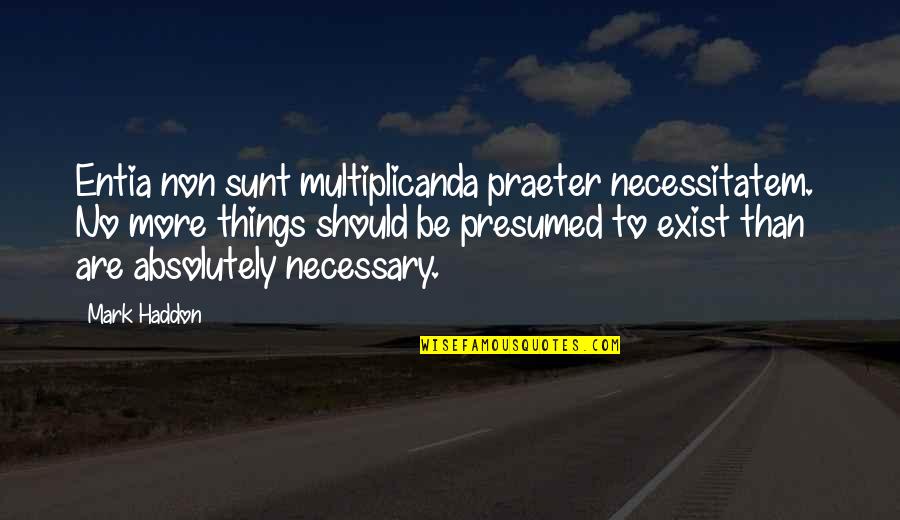 Necessitatem Quotes By Mark Haddon: Entia non sunt multiplicanda praeter necessitatem. No more Necessitatem Quotes By Mark Haddon: Entia non sunt multiplicanda praeter necessitatem. No more