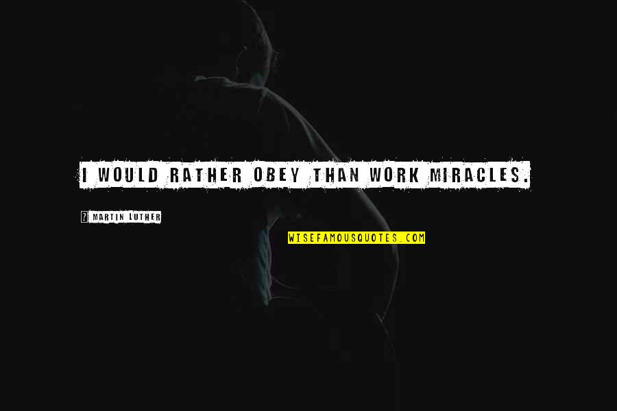 Necessitates Quotes By Martin Luther: I would rather obey than work miracles. Necessitates Quotes By Martin Luther: I would rather obey than work miracles.