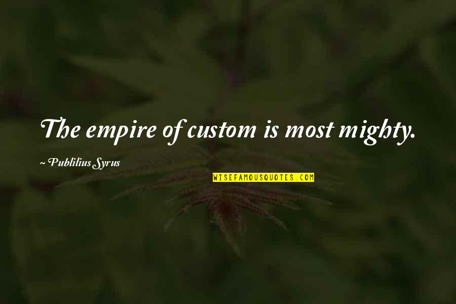Necessitation Mean Quotes By Publilius Syrus: The empire of custom is most mighty. Necessitation Mean Quotes By Publilius Syrus: The empire of custom is most mighty.
