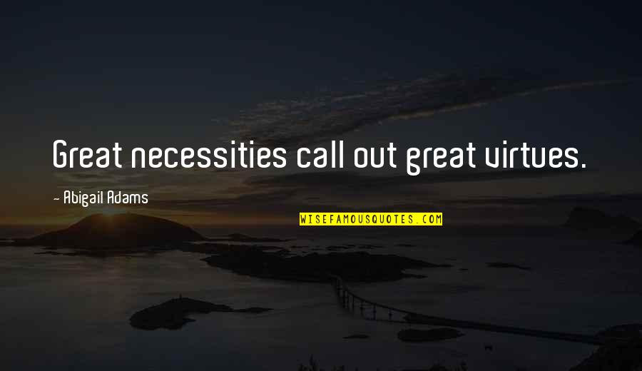 Necessities Quotes By Abigail Adams: Great necessities call out great virtues.