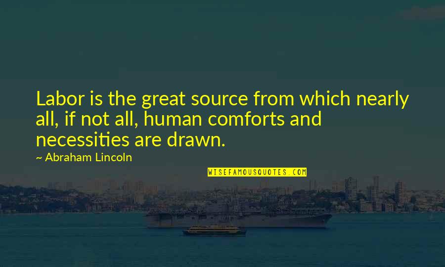 Necessities Quotes By Abraham Lincoln: Labor is the great source from which nearly