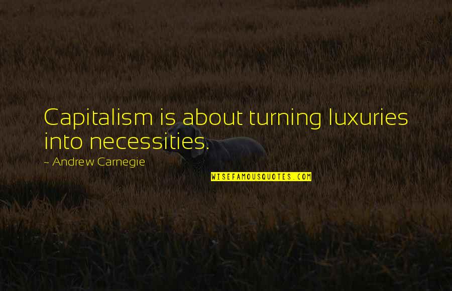 Necessities Quotes By Andrew Carnegie: Capitalism is about turning luxuries into necessities. Necessities Quotes By Andrew Carnegie: Capitalism is about turning luxuries into necessities.