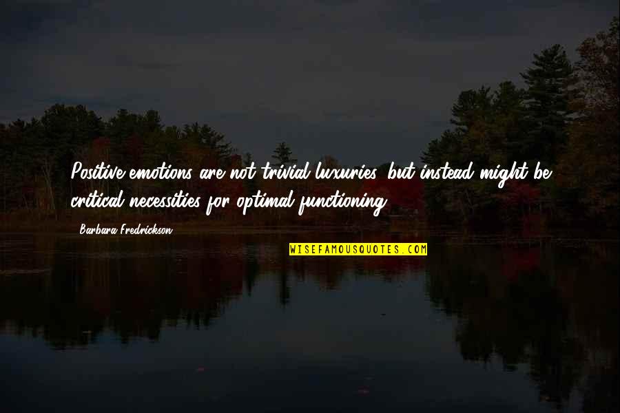Necessities Quotes By Barbara Fredrickson: Positive emotions are not trivial luxuries, but instead Necessities Quotes By Barbara Fredrickson: Positive emotions are not trivial luxuries, but instead