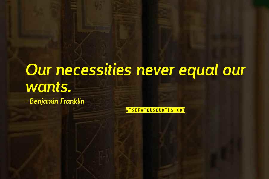 Necessities Quotes By Benjamin Franklin: Our necessities never equal our wants.