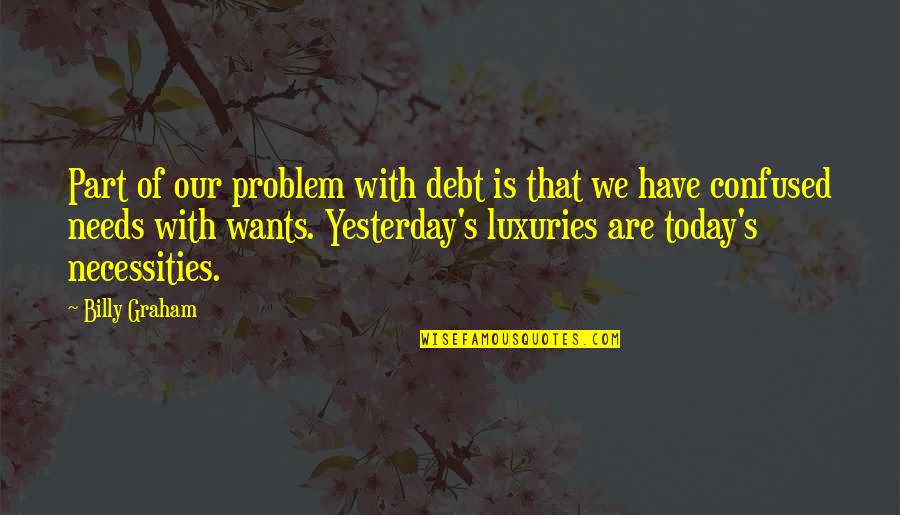 Necessities Quotes By Billy Graham: Part of our problem with debt is that