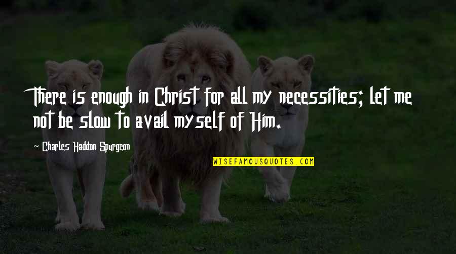 Necessities Quotes By Charles Haddon Spurgeon: There is enough in Christ for all my