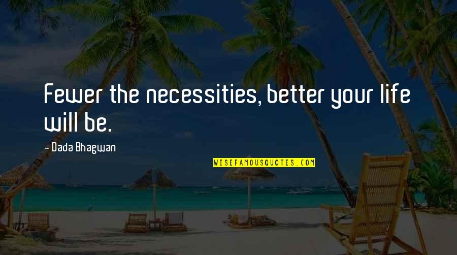 Necessities Quotes By Dada Bhagwan: Fewer the necessities, better your life will be. Necessities Quotes By Dada Bhagwan: Fewer the necessities, better your life will be.