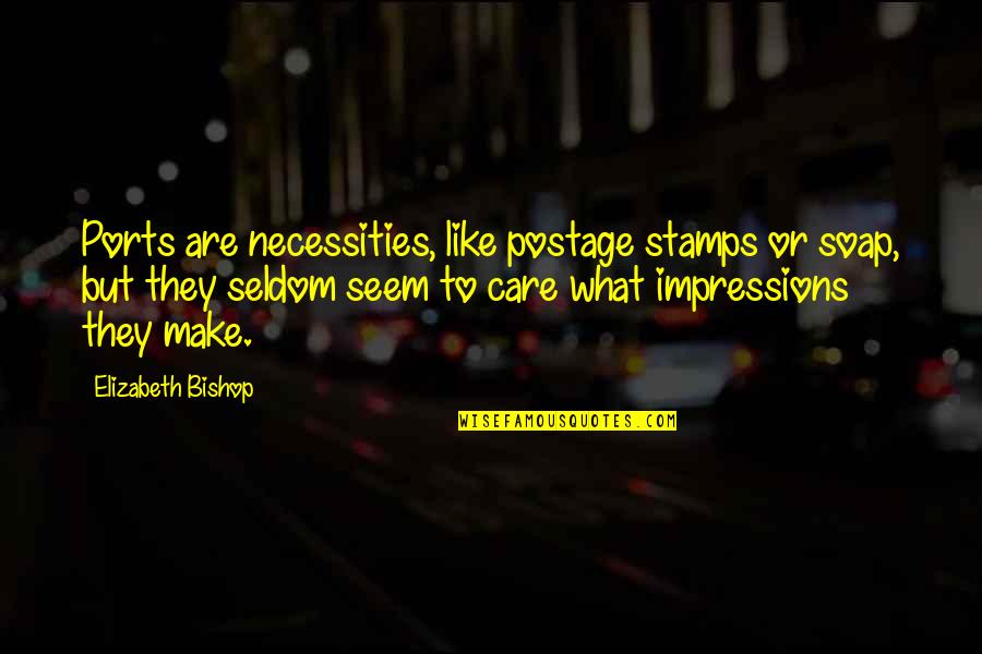 Necessities Quotes By Elizabeth Bishop: Ports are necessities, like postage stamps or soap, Necessities Quotes By Elizabeth Bishop: Ports are necessities, like postage stamps or soap,