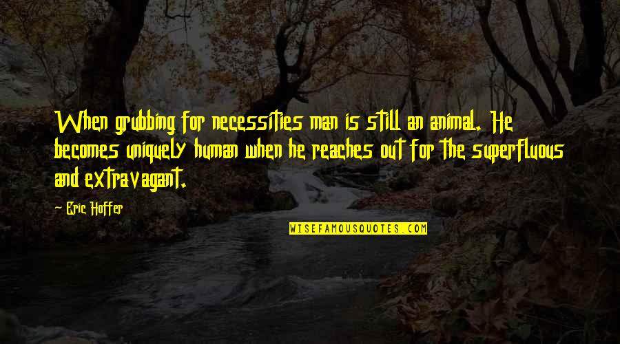 Necessities Quotes By Eric Hoffer: When grubbing for necessities man is still an