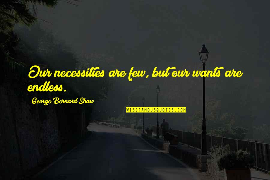 Necessities Quotes By George Bernard Shaw: Our necessities are few, but our wants are Necessities Quotes By George Bernard Shaw: Our necessities are few, but our wants are