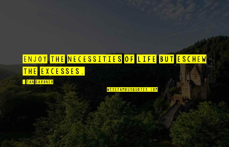 Necessities Quotes By Ian Gardner: Enjoy the necessities of life but eschew the Necessities Quotes By Ian Gardner: Enjoy the necessities of life but eschew the