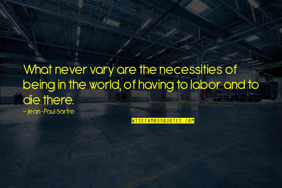 Necessities Quotes By Jean-Paul Sartre: What never vary are the necessities of being Necessities Quotes By Jean-Paul Sartre: What never vary are the necessities of being