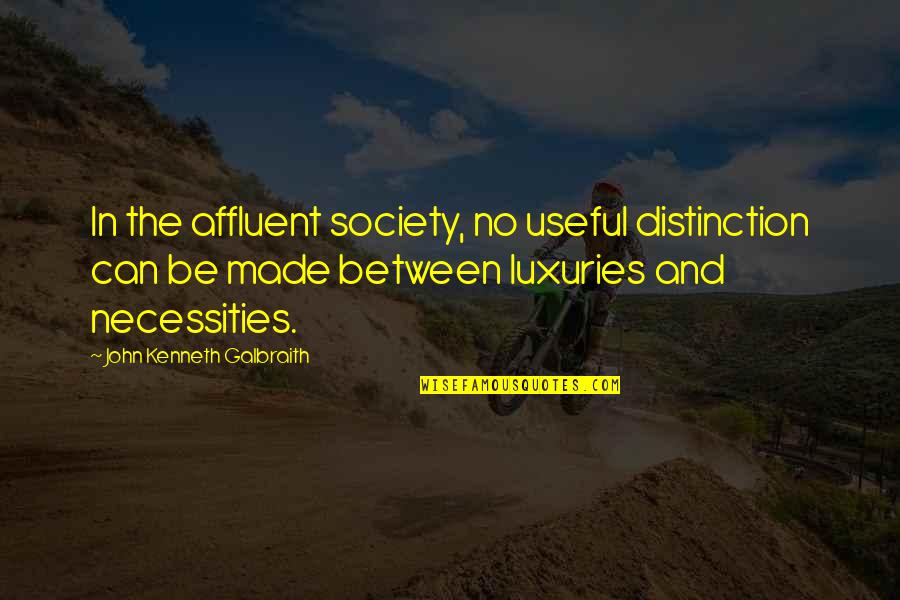 Necessities Quotes By John Kenneth Galbraith: In the affluent society, no useful distinction can
