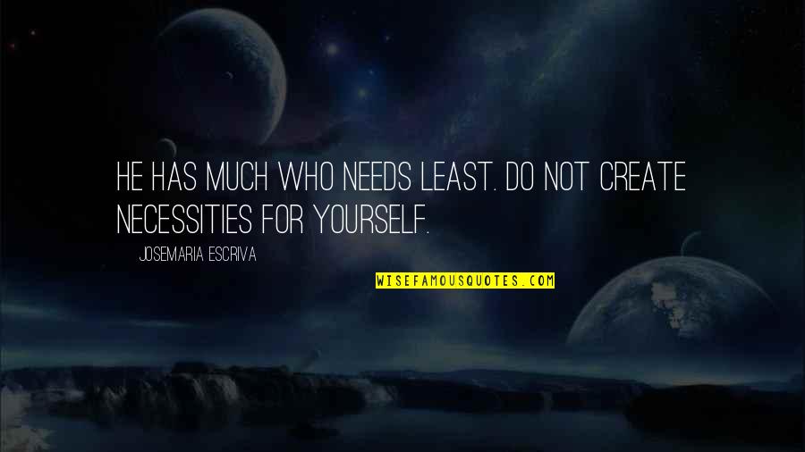 Necessities Quotes By Josemaria Escriva: He has much who needs least. Do not Necessities Quotes By Josemaria Escriva: He has much who needs least. Do not