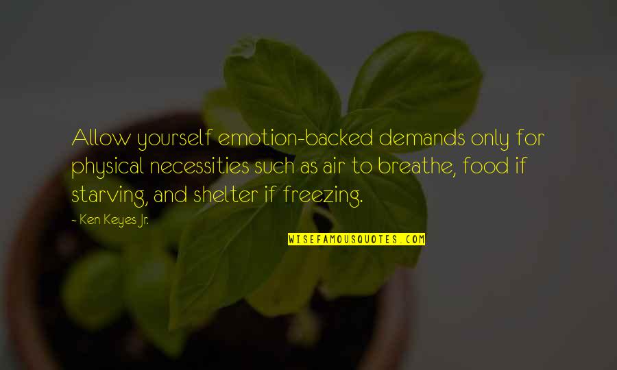Necessities Quotes By Ken Keyes Jr.: Allow yourself emotion-backed demands only for physical necessities Necessities Quotes By Ken Keyes Jr.: Allow yourself emotion-backed demands only for physical necessities