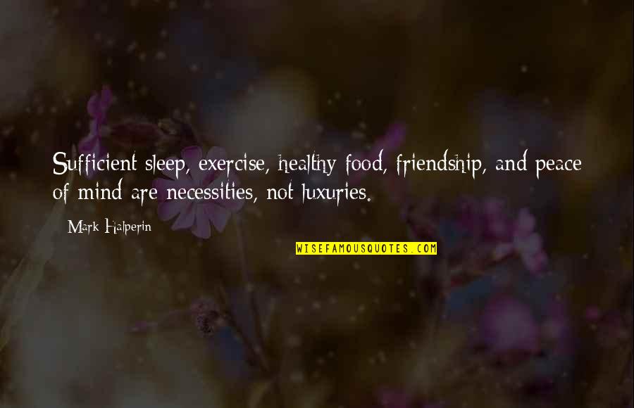 Necessities Quotes By Mark Halperin: Sufficient sleep, exercise, healthy food, friendship, and peace Necessities Quotes By Mark Halperin: Sufficient sleep, exercise, healthy food, friendship, and peace
