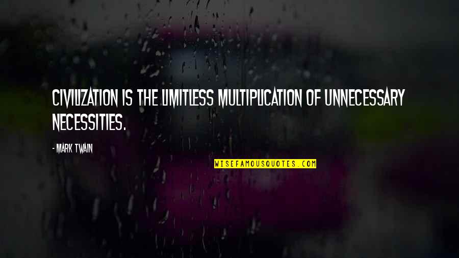 Necessities Quotes By Mark Twain: Civilization is the limitless multiplication of unnecessary necessities.
