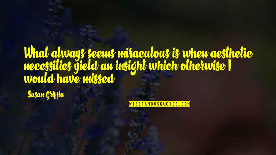 Necessities Quotes By Susan Griffin: What always seems miraculous is when aesthetic necessities Necessities Quotes By Susan Griffin: What always seems miraculous is when aesthetic necessities
